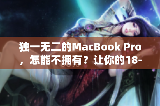 独一无二的MacBook Pro，怎能不拥有？让你的18-19岁生日有意义！