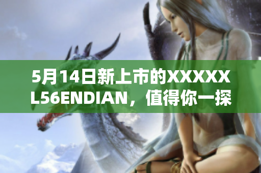 5月14日新上市的XXXXXL56ENDIAN，值得你一探究竟！