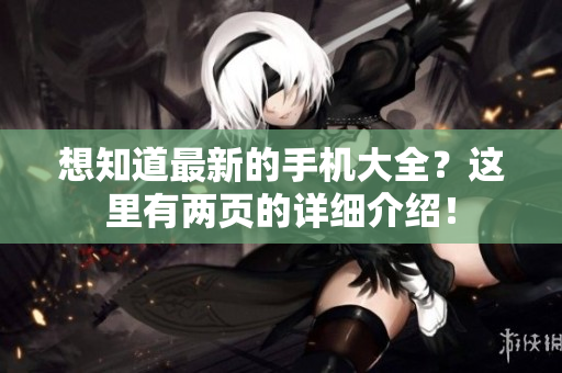想知道最新的手机大全？这里有两页的详细介绍！