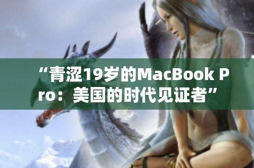 “青涩19岁的MacBook Pro：美国的时代见证者”
