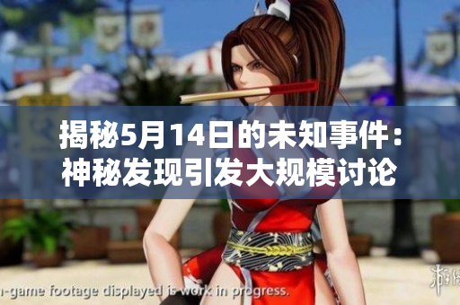 揭秘5月14日的未知事件：神秘发现引发大规模讨论