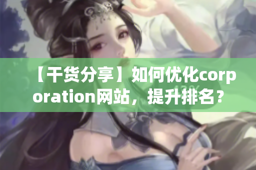 【干货分享】如何优化corporation网站，提升排名？