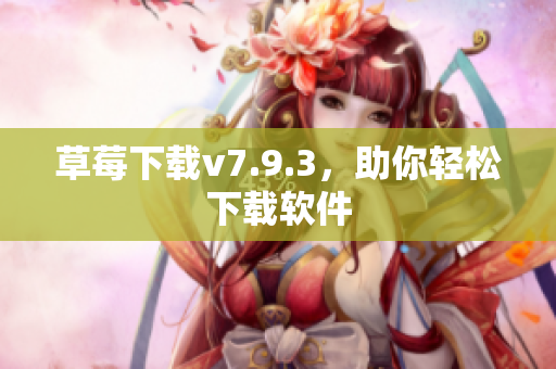 草莓下载v7.9.3，助你轻松下载软件