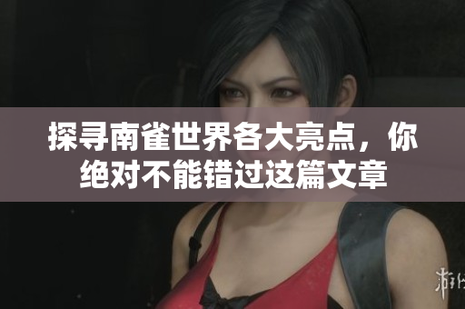 探寻南雀世界各大亮点，你绝对不能错过这篇文章