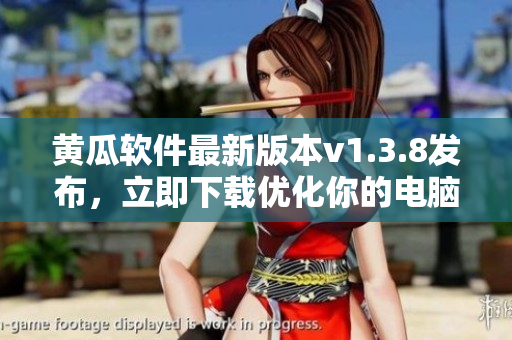 黄瓜软件最新版本v1.3.8发布，立即下载优化你的电脑使用体验！