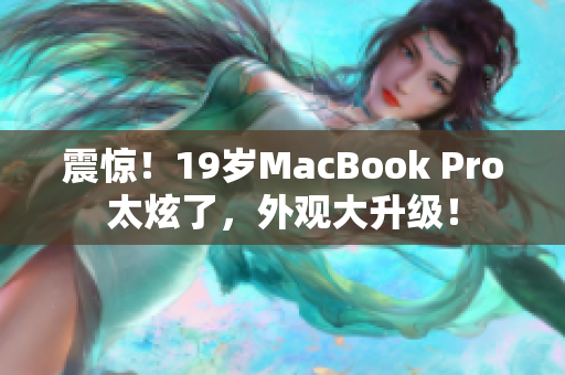 震惊！19岁MacBook Pro太炫了，外观大升级！