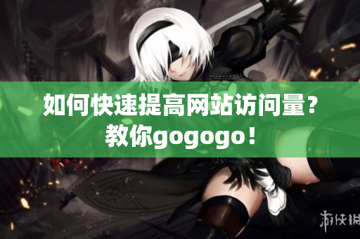 如何快速提高网站访问量？教你gogogo！