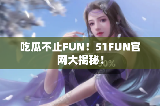 吃瓜不止FUN！51FUN官网大揭秘！
