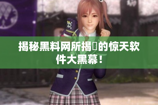 揭秘黑料网所揭曉的惊天软件大黑幕！