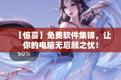 【惊喜】免费软件集锦，让你的电脑无后顾之忧！