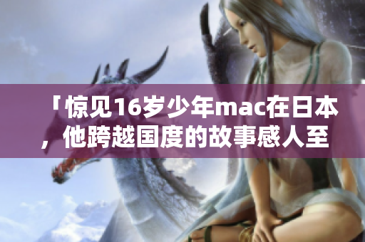 「惊见16岁少年mac在日本，他跨越国度的故事感人至深」