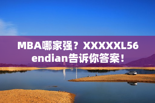 MBA哪家强？XXXXXL56endian告诉你答案！