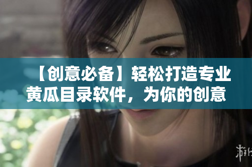 【创意必备】轻松打造专业黄瓜目录软件，为你的创意助力！