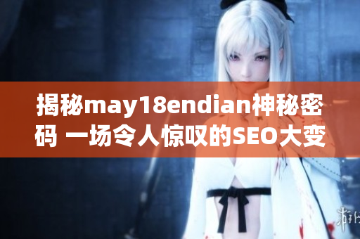 揭秘may18endian神秘密码 一场令人惊叹的SEO大变革