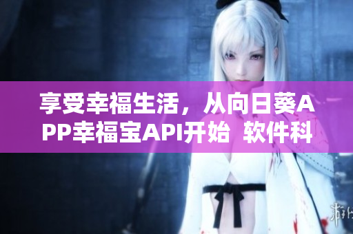 享受幸福生活，从向日葵APP幸福宝API开始  软件科技带来幸福之门
