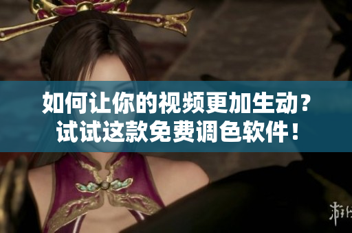 如何让你的视频更加生动？试试这款免费调色软件！