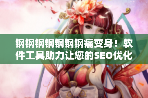 钢钢钢钢钢钢钢痛变身！软件工具助力让您的SEO优化事半功倍