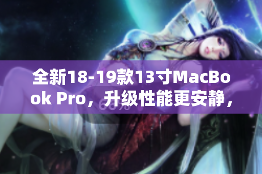 全新18-19款13寸MacBook Pro，升级性能更安静，更强大。