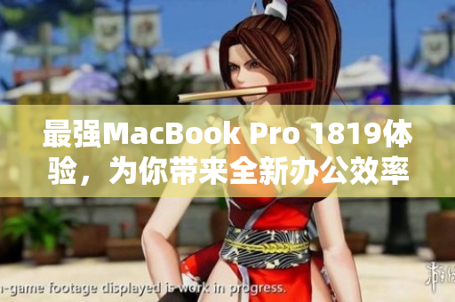 最强MacBook Pro 1819体验，为你带来全新办公效率