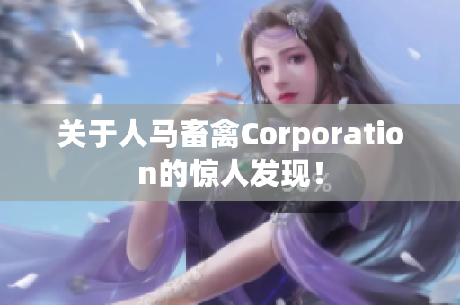 关于人马畜禽Corporation的惊人发现！