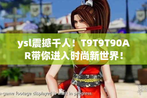 ysl震撼千人！T9T9T90AR带你进入时尚新世界！