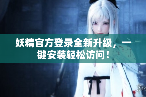 妖精官方登录全新升级，一键安装轻松访问！