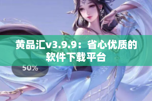 黄品汇v3.9.9：省心优质的软件下载平台