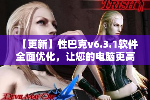 【更新】性巴克v6.3.1软件全面优化，让您的电脑更高效运行！