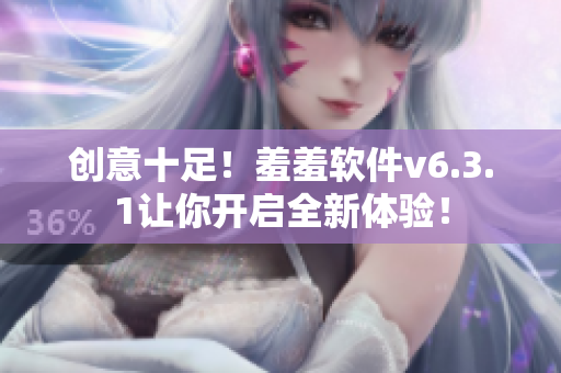 创意十足！羞羞软件v6.3.1让你开启全新体验！