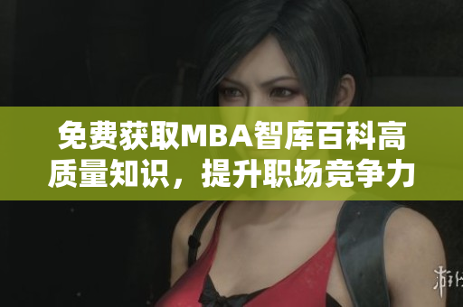 免费获取MBA智库百科高质量知识，提升职场竞争力！