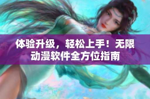 体验升级，轻松上手！无限动漫软件全方位指南