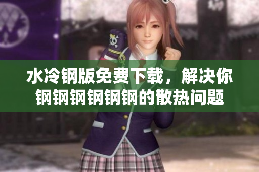 水冷钢版免费下载，解决你钢钢钢钢钢钢的散热问题