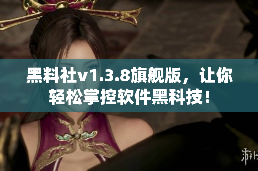 黑料社v1.3.8旗舰版，让你轻松掌控软件黑科技！