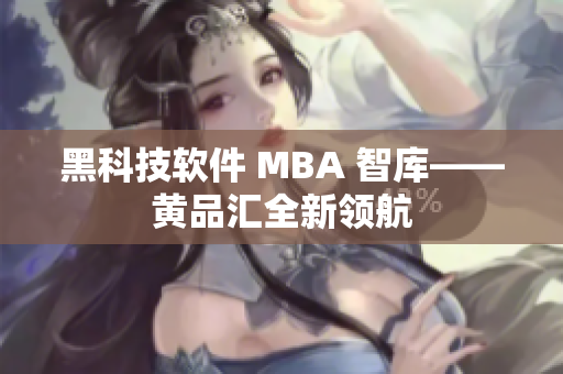 黑科技软件 MBA 智库——黄品汇全新领航