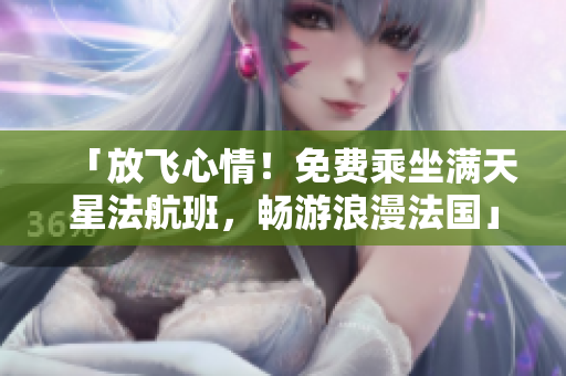 「放飞心情！免费乘坐满天星法航班，畅游浪漫法国」