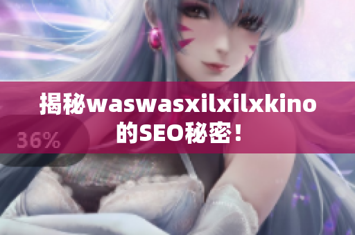 揭秘waswasxilxilxkino的SEO秘密！