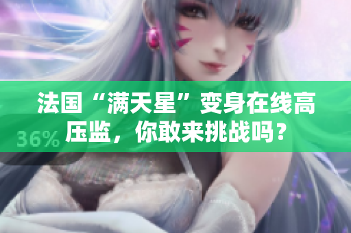 法国“满天星”变身在线高压监，你敢来挑战吗？