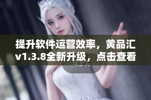 提升软件运营效率，黄品汇v1.3.8全新升级，点击查看！