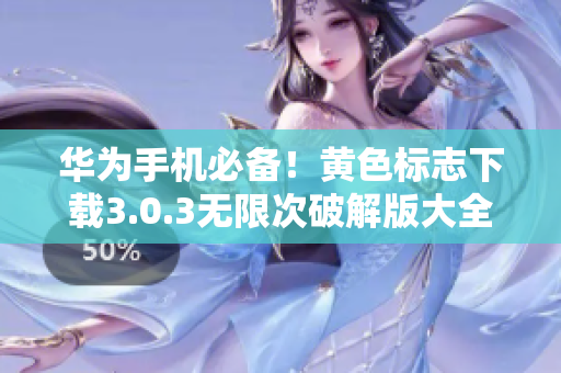 华为手机必备！黄色标志下载3.0.3无限次破解版大全，想要的软件都在这里！