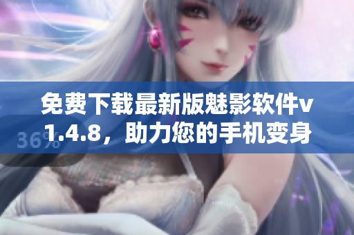 免费下载最新版魅影软件v1.4.8，助力您的手机变身超级影音中心！