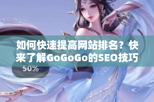 如何快速提高网站排名？快来了解GoGoGo的SEO技巧！