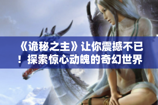 《诡秘之主》让你震撼不已！探索惊心动魄的奇幻世界！