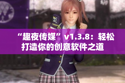 “趣夜传媒”v1.3.8：轻松打造你的创意软件之道