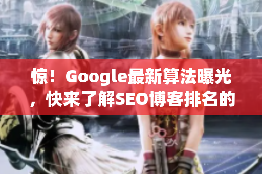 惊！Google最新算法曝光，快来了解SEO博客排名的关键！
