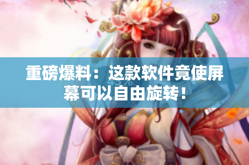 重磅爆料：这款软件竟使屏幕可以自由旋转！