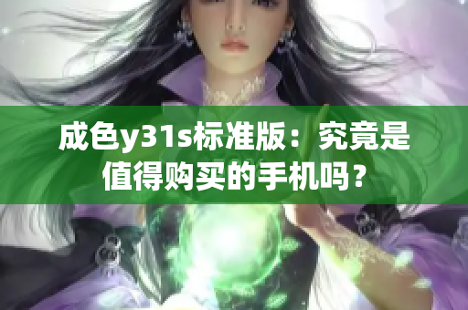 成色y31s标准版：究竟是值得购买的手机吗？