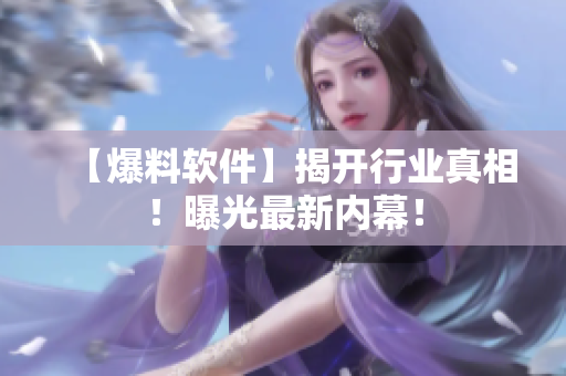 【爆料软件】揭开行业真相！曝光最新内幕！