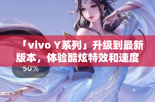 「vivo Y系列」升级到最新版本，体验酷炫特效和速度提升！