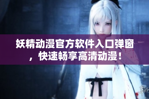 妖精动漫官方软件入口弹窗，快速畅享高清动漫！