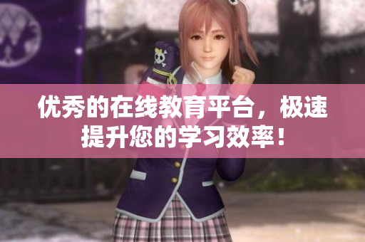 优秀的在线教育平台，极速提升您的学习效率！
